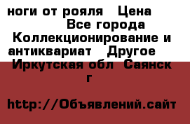 ноги от рояля › Цена ­ 19 000 - Все города Коллекционирование и антиквариат » Другое   . Иркутская обл.,Саянск г.